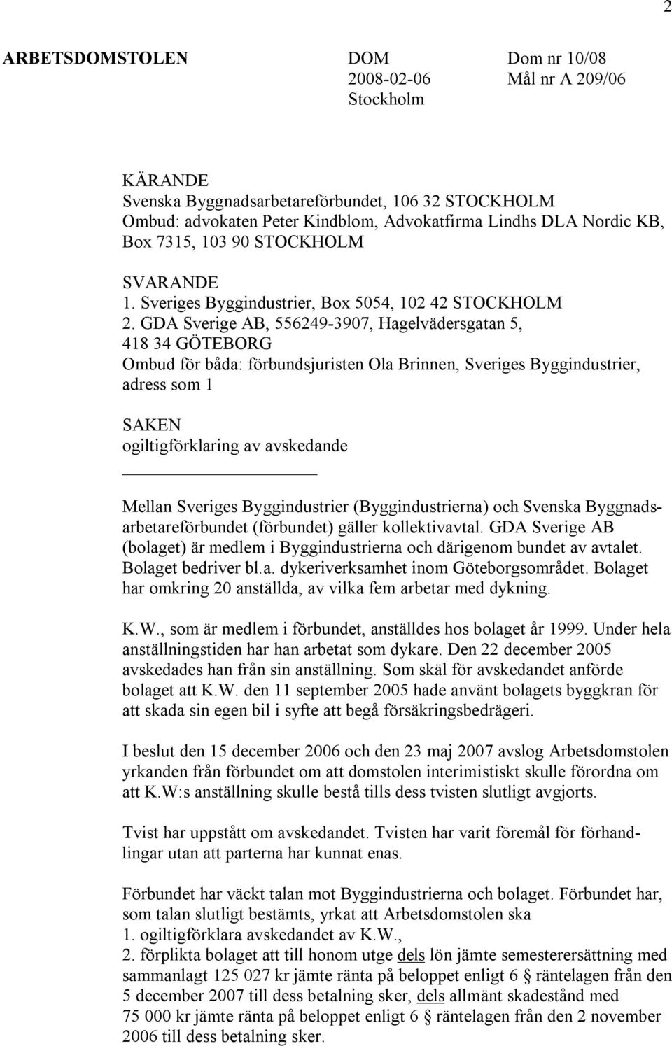 GDA Sverige AB, 556249-3907, Hagelvädersgatan 5, 418 34 GÖTEBORG Ombud för båda: förbundsjuristen Ola Brinnen, Sveriges Byggindustrier, adress som 1 SAKEN ogiltigförklaring av avskedande Mellan