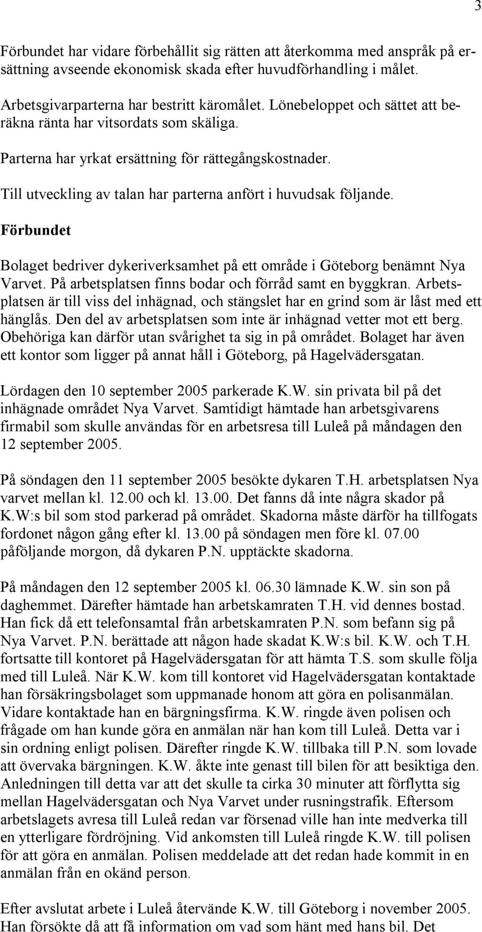 Förbundet Bolaget bedriver dykeriverksamhet på ett område i Göteborg benämnt Nya Varvet. På arbetsplatsen finns bodar och förråd samt en byggkran.