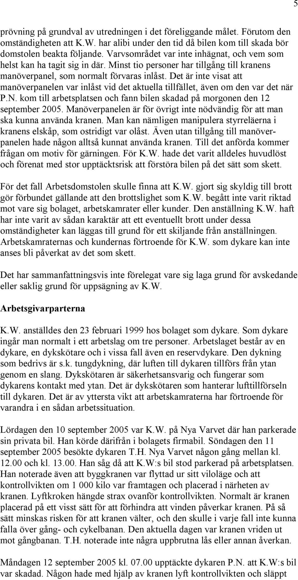 Det är inte visat att manöverpanelen var inlåst vid det aktuella tillfället, även om den var det när P.N. kom till arbetsplatsen och fann bilen skadad på morgonen den 12 september 2005.