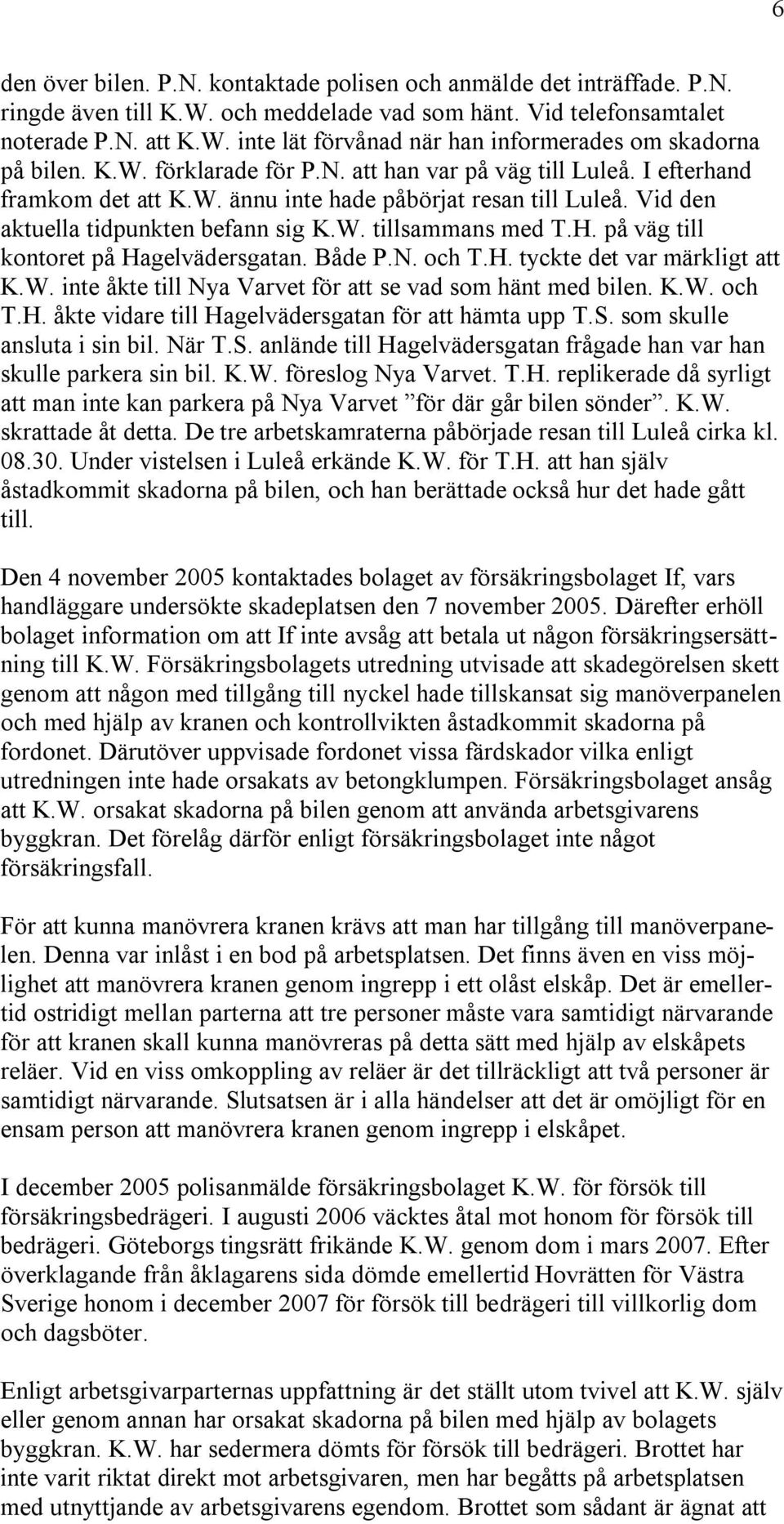 på väg till kontoret på Hagelvädersgatan. Både P.N. och T.H. tyckte det var märkligt att K.W. inte åkte till Nya Varvet för att se vad som hänt med bilen. K.W. och T.H. åkte vidare till Hagelvädersgatan för att hämta upp T.