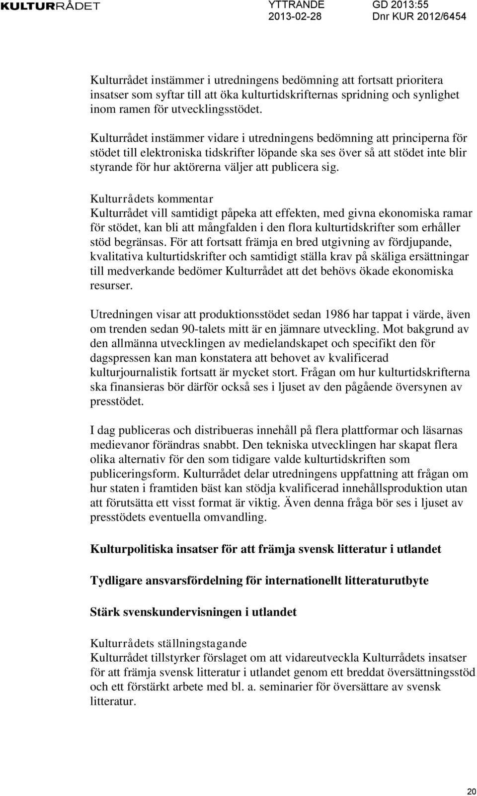 publicera sig. Kulturrådet vill samtidigt påpeka att effekten, med givna ekonomiska ramar för stödet, kan bli att mångfalden i den flora kulturtidskrifter som erhåller stöd begränsas.