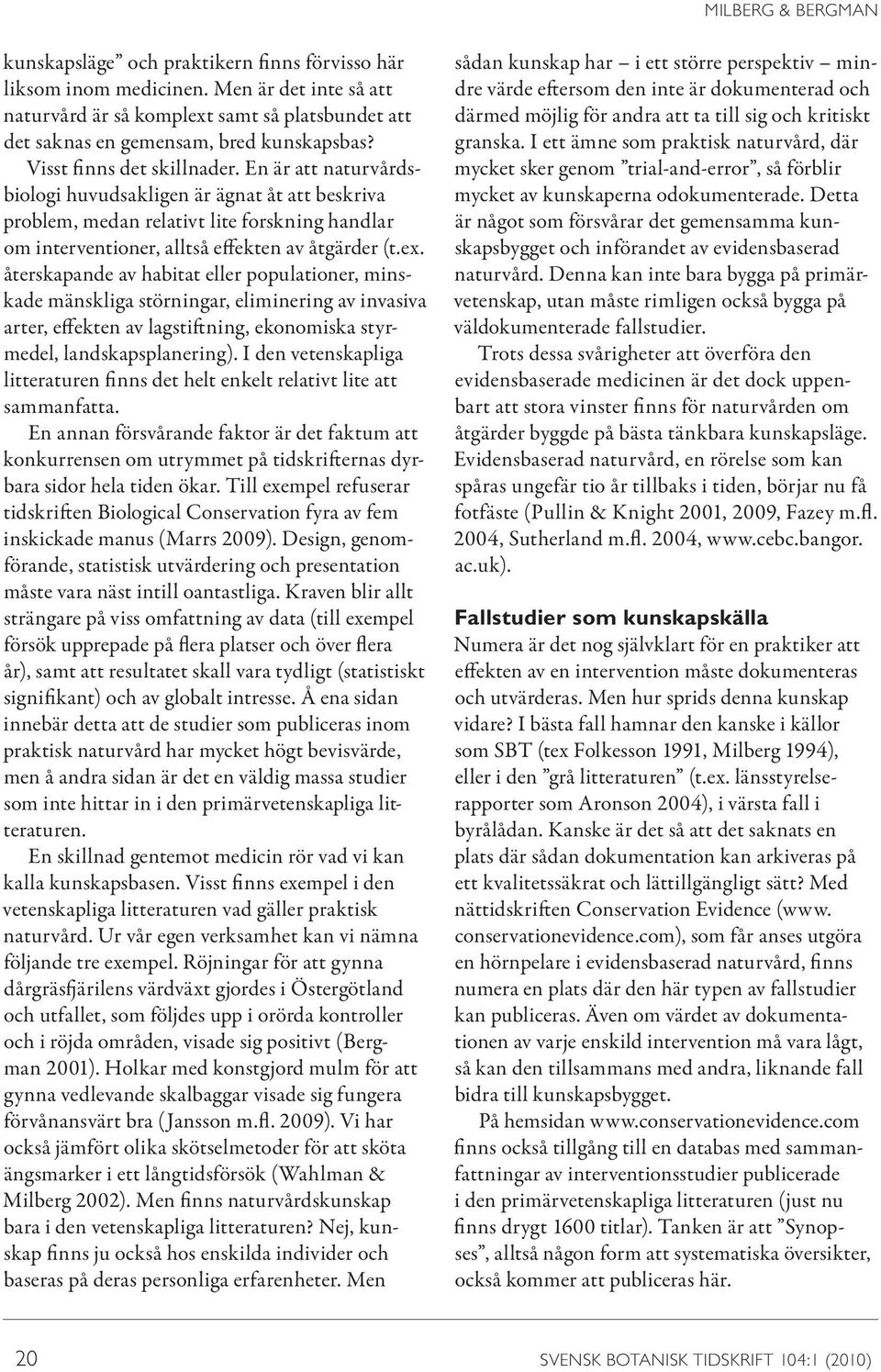 En är att naturvårdsbiologi huvudsakligen är ägnat åt att beskriva problem, medan relativt lite forskning handlar om interventioner, alltså effekten av åtgärder (t.ex.