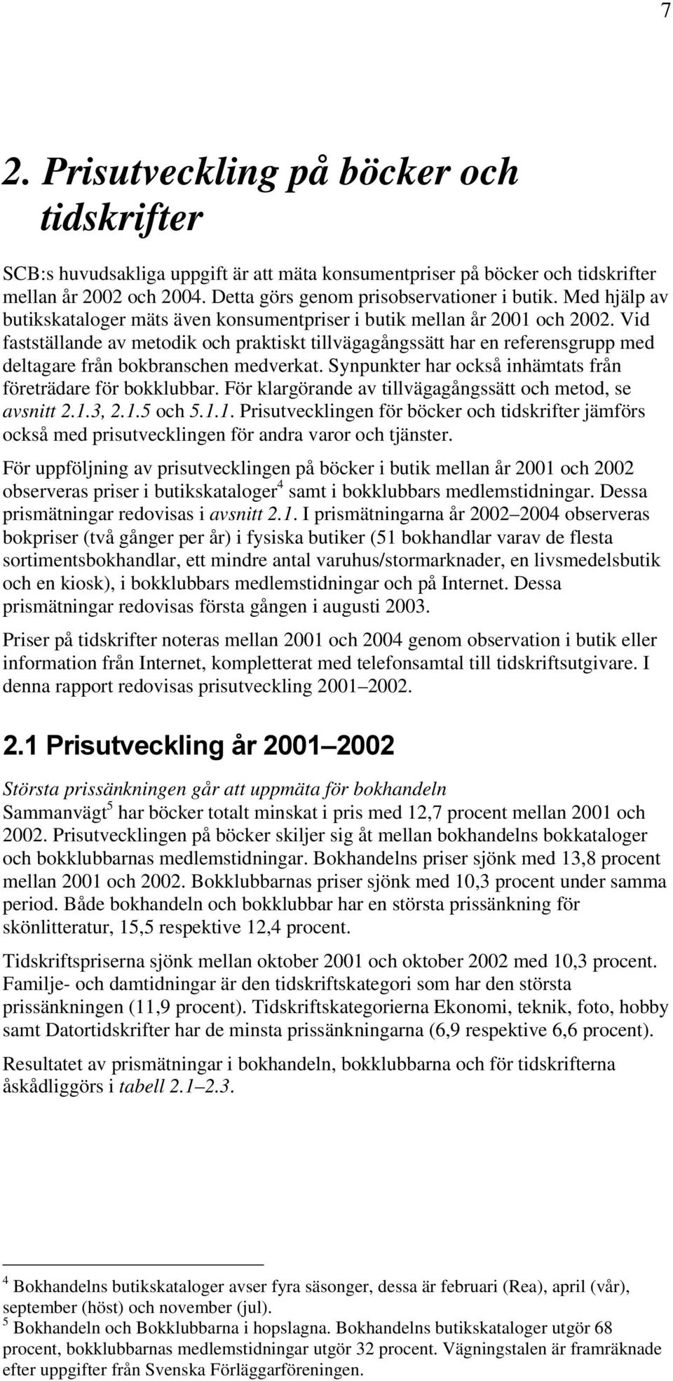 Vid fastställande av metodik och praktiskt tillvägagångssätt har en referensgrupp med deltagare från bokbranschen medverkat. Synpunkter har också inhämtats från företrädare för bokklubbar.