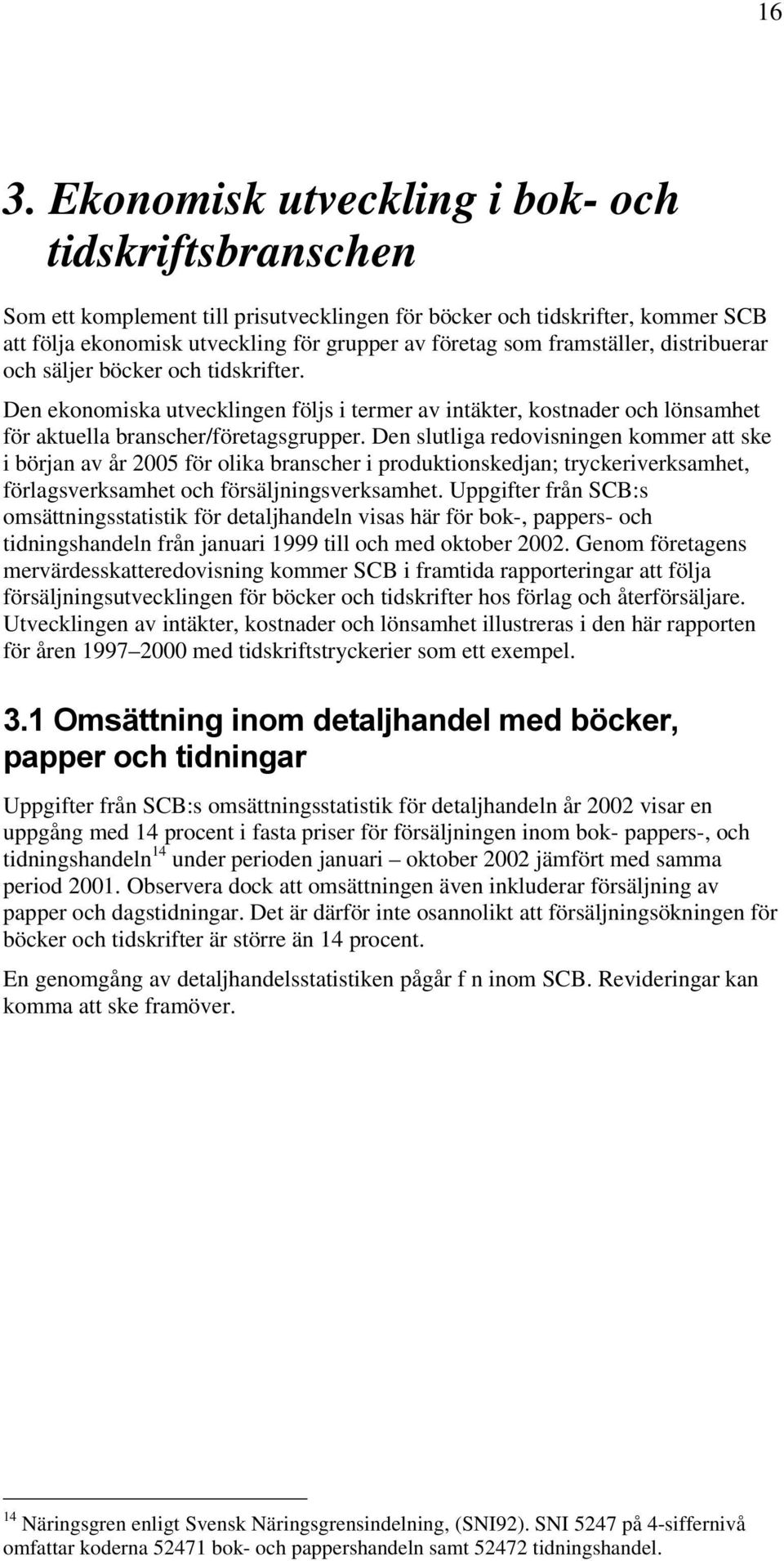 Den slutliga redovisningen kommer att ske i början av år 2005 för olika branscher i produktionskedjan; tryckeriverksamhet, förlagsverksamhet och försäljningsverksamhet.