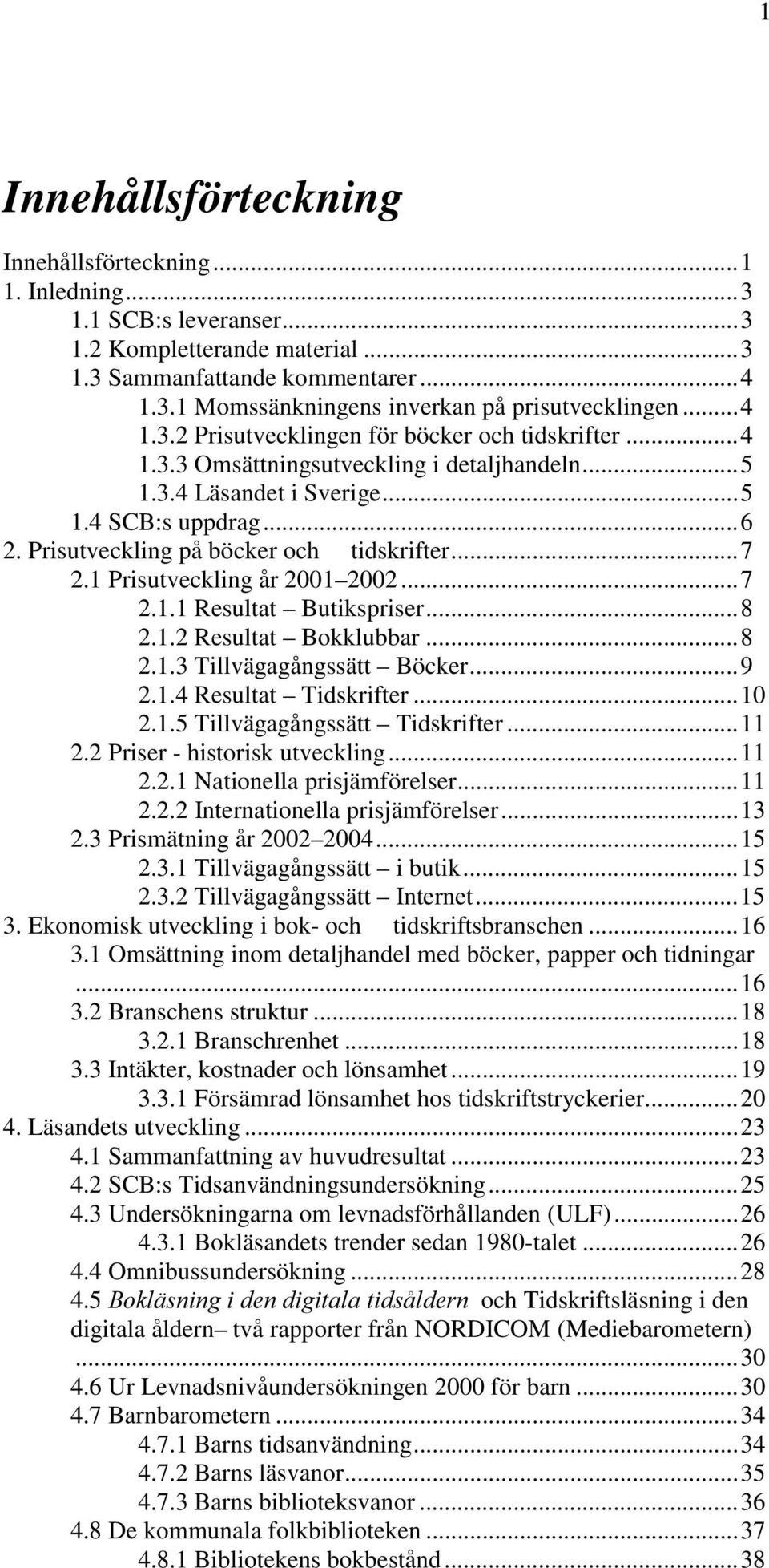 Prisutveckling på böcker och tidskrifter...7 2.1 Prisutveckling år 2001 2002...7 2.1.1 Resultat Butikspriser...8 2.1.2 Resultat Bokklubbar...8 2.1.3 Tillvägagångssätt Böcker...9 2.1.4 Resultat Tidskrifter.