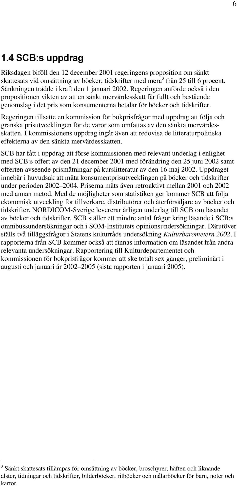 Regeringen anförde också i den propositionen vikten av att en sänkt mervärdesskatt får fullt och bestående genomslag i det pris som konsumenterna betalar för böcker och tidskrifter.