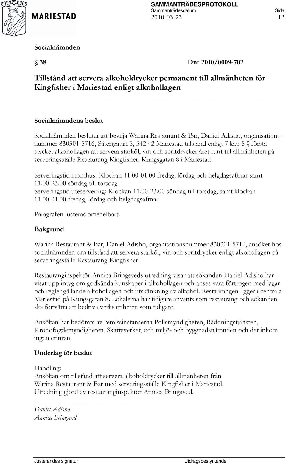 allmänheten på serveringsställe Restaurang Kingfisher, Kungsgatan 8 i Mariestad. Serveringstid inomhus: Klockan 11.00-01.00 fredag, lördag och helgdagsaftnar samt 11.00-23.