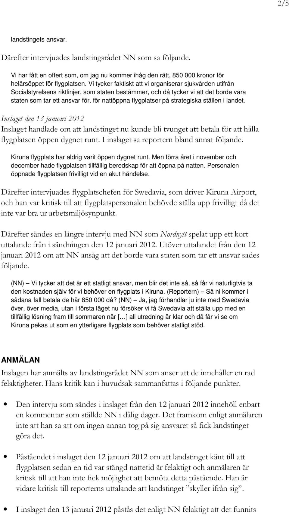 flygplatser på strategiska ställen i landet. Inslaget den 13 januari 2012 Inslaget handlade om att landstinget nu kunde bli tvunget att betala för att hålla flygplatsen öppen dygnet runt.