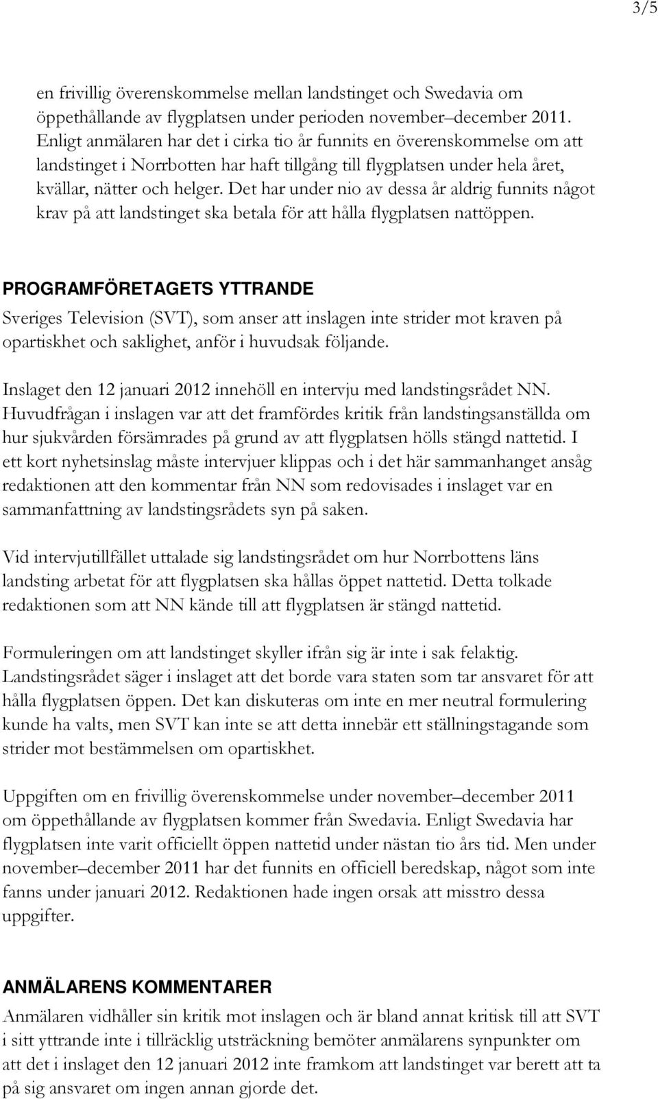 Det har under nio av dessa år aldrig funnits något krav på att landstinget ska betala för att hålla flygplatsen nattöppen.