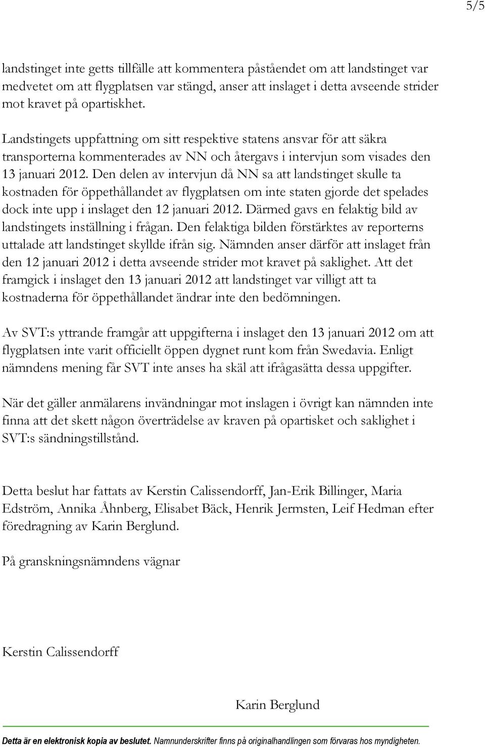 Den delen av intervjun då NN sa att landstinget skulle ta kostnaden för öppethållandet av flygplatsen om inte staten gjorde det spelades dock inte upp i inslaget den 12 januari 2012.