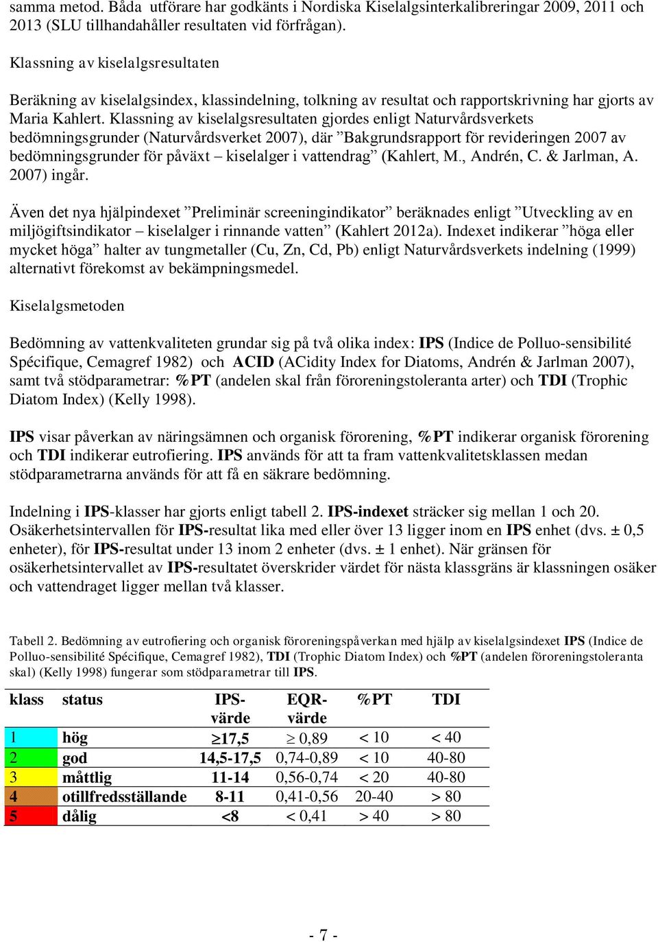 Klassning av kiselalgsresultaten gjordes enligt Naturvårdsverkets bedömningsgrunder (Naturvårdsverket 2007), där Bakgrundsrapport för revideringen 2007 av bedömningsgrunder för påväxt kiselalger i