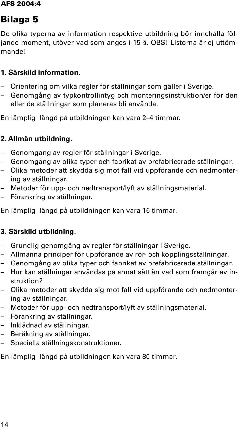 En lämplig längd på utbildningen kan vara 2 4 timmar. 2. Allmän utbildning. Genomgång av regler för ställningar i Sverige. Genomgång av olika typer och fabrikat av prefabricerade ställningar.