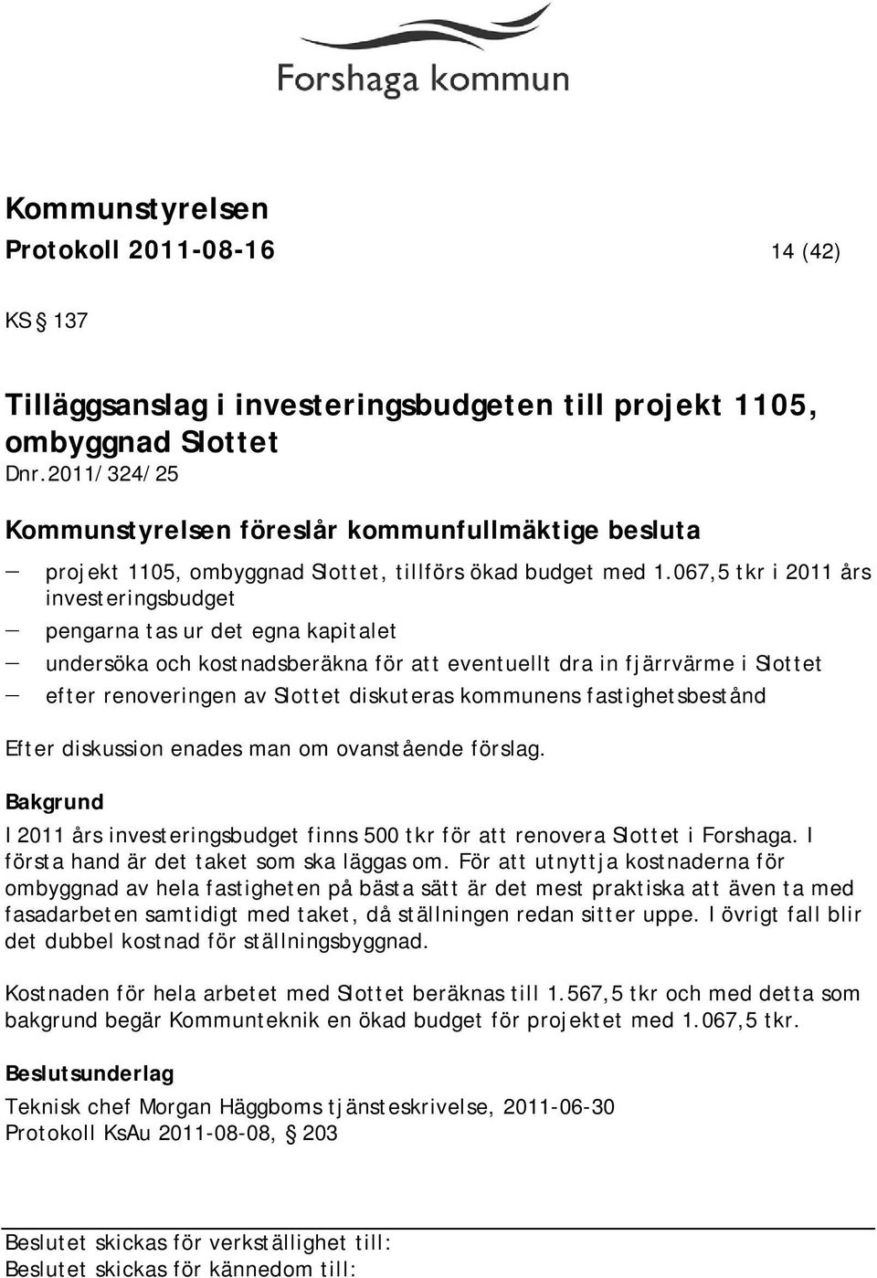 067,5 tkr i 2011 års investeringsbudget pengarna tas ur det egna kapitalet undersöka och kostnadsberäkna för att eventuellt dra in fjärrvärme i Slottet efter renoveringen av Slottet diskuteras