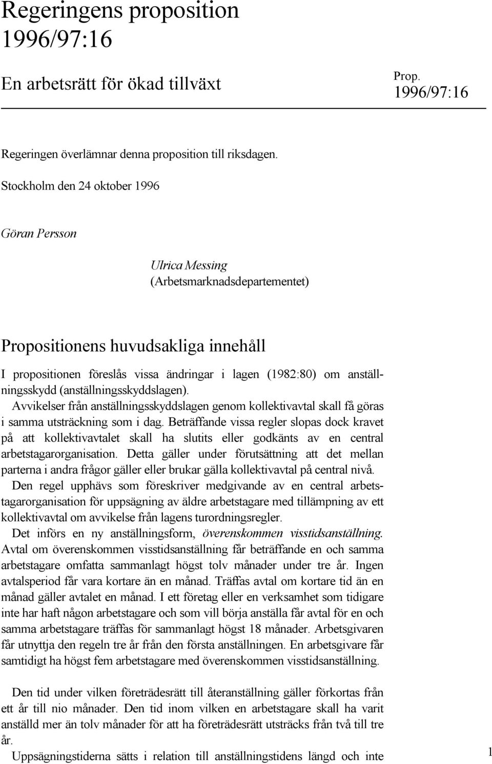 anställningsskydd (anställningsskyddslagen). Avvikelser från anställningsskyddslagen genom kollektivavtal skall få göras i samma utsträckning som i dag.