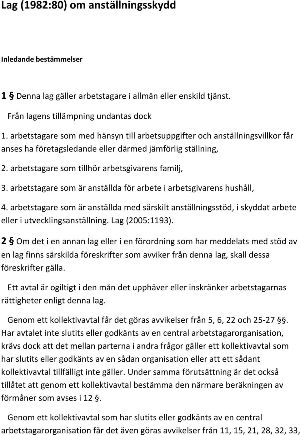 arbetstagare som är anställda för arbete i arbetsgivarens hushåll, 4. arbetstagare som är anställda med särskilt anställningsstöd, i skyddat arbete eller i utvecklingsanställning. Lag (2005:1193).