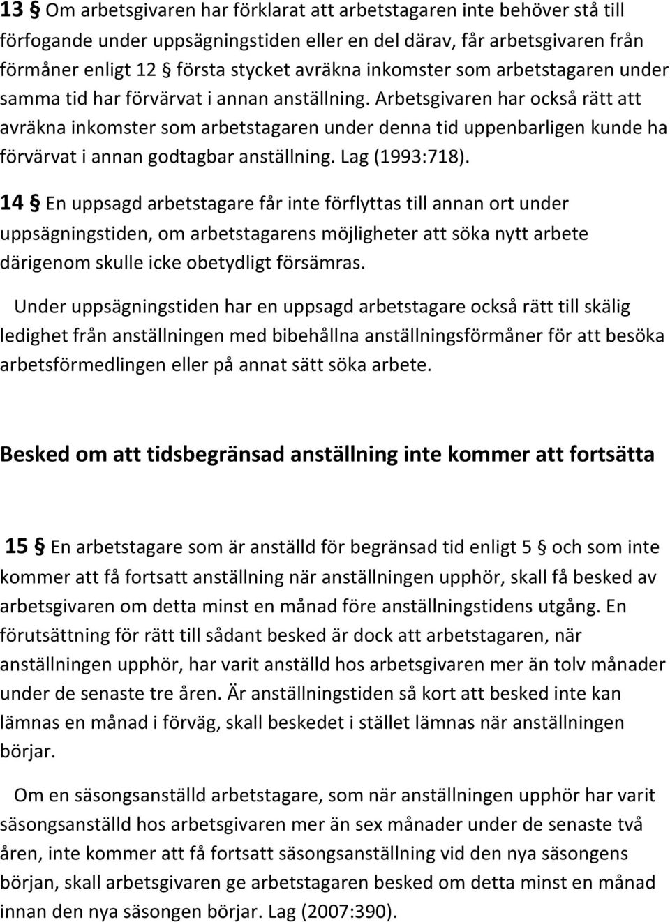 Arbetsgivaren har också rätt att avräkna inkomster som arbetstagaren under denna tid uppenbarligen kunde ha förvärvat i annan godtagbar anställning. Lag (1993:718).