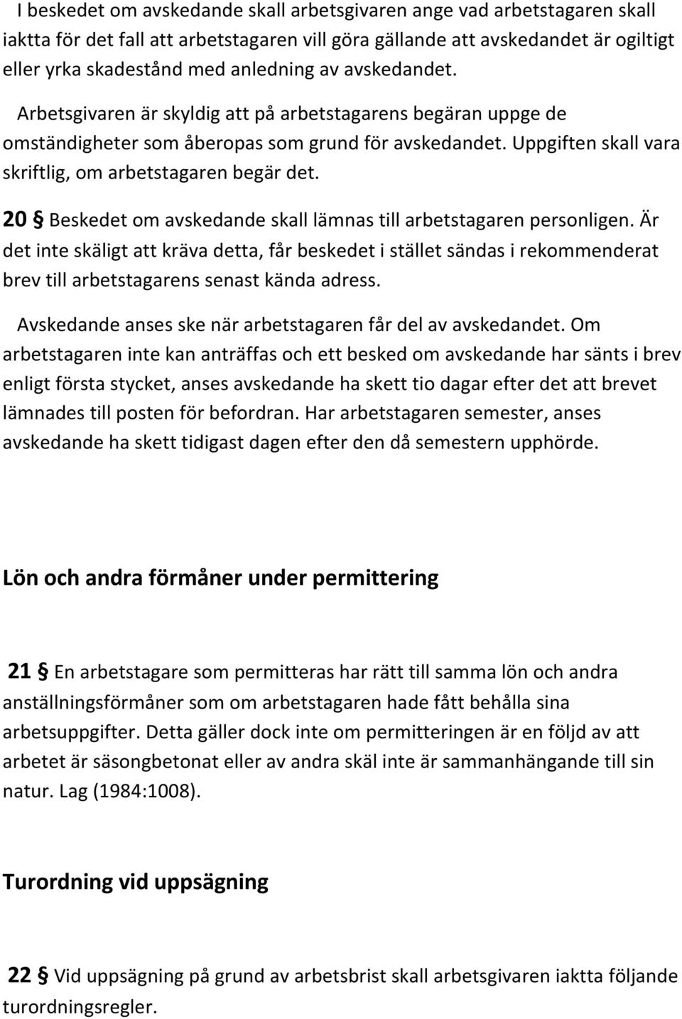 20 Beskedet om avskedande skall lämnas till arbetstagaren personligen. Är det inte skäligt att kräva detta, får beskedet i stället sändas i rekommenderat brev till arbetstagarens senast kända adress.