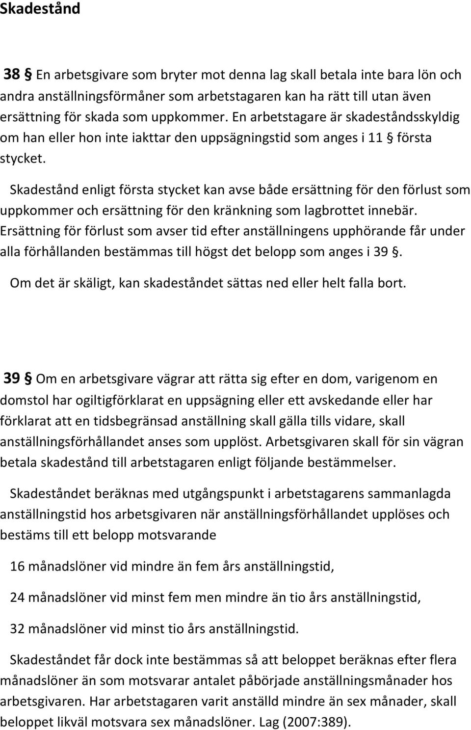 Skadestånd enligt första stycket kan avse både ersättning för den förlust som uppkommer och ersättning för den kränkning som lagbrottet innebär.