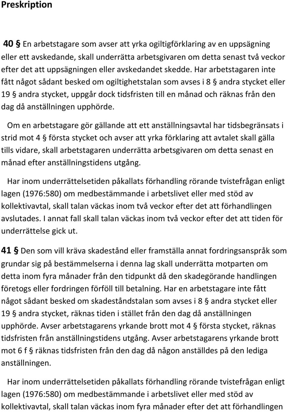 Har arbetstagaren inte fått något sådant besked om ogiltighetstalan som avses i 8 andra stycket eller 19 andra stycket, uppgår dock tidsfristen till en månad och räknas från den dag då anställningen