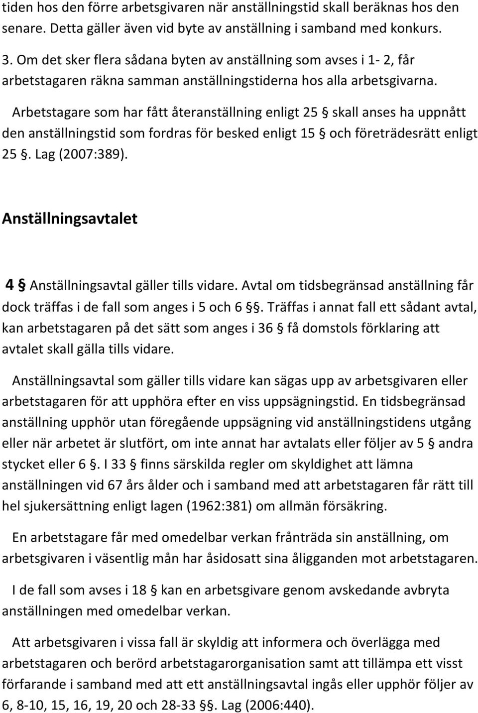 Arbetstagare som har fått återanställning enligt 25 skall anses ha uppnått den anställningstid som fordras för besked enligt 15 och företrädesrätt enligt 25. Lag (2007:389).