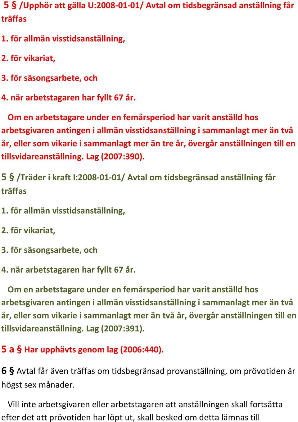 anställningen till en tillsvidareanställning. Lag (2007:390). 5 /Träder i kraft I:2008 01 01/ Avtal om tidsbegränsad anställning får träffas 1. för allmän visstidsanställning, 2. för vikariat, 3.