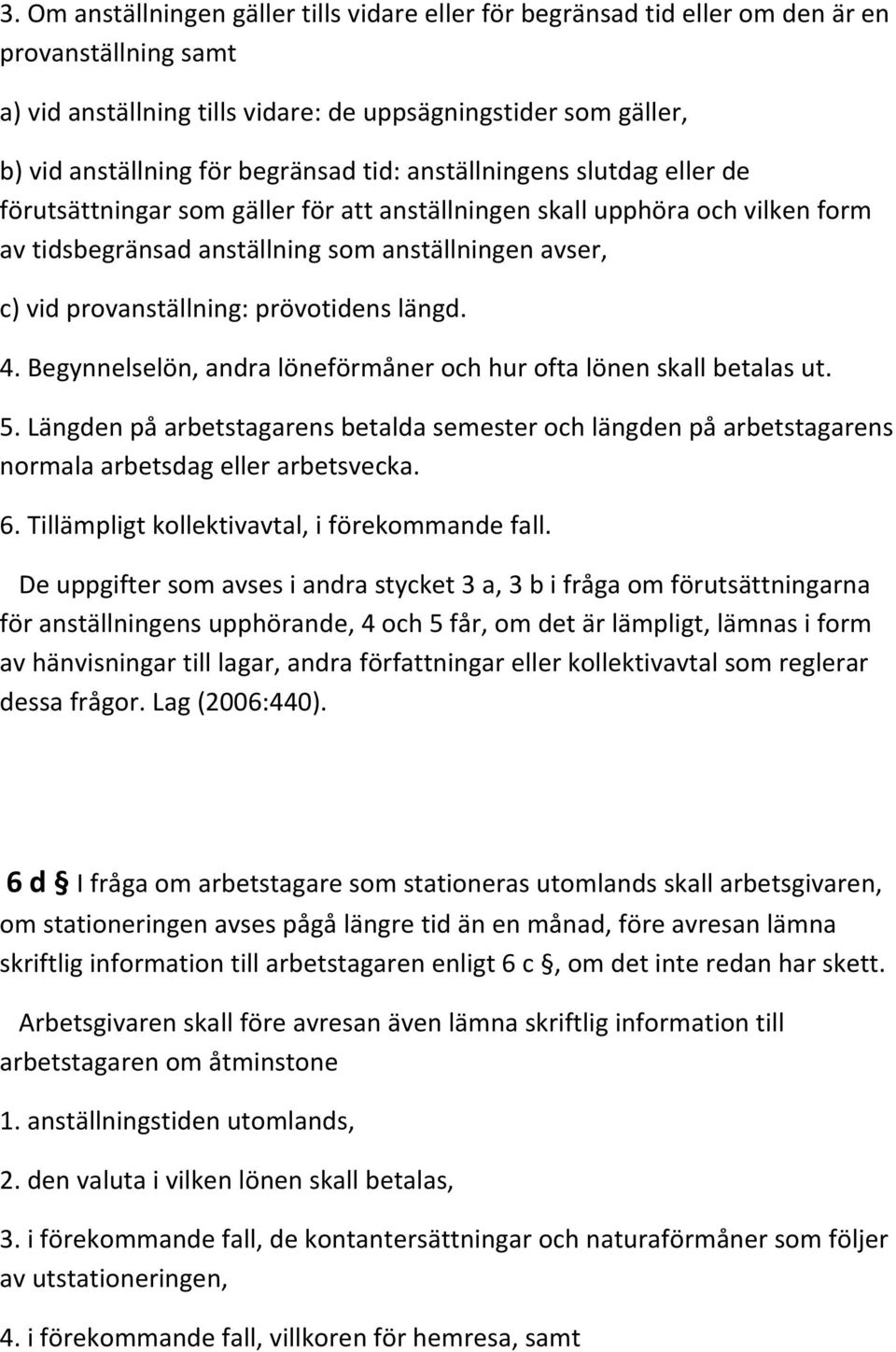 provanställning: prövotidens längd. 4. Begynnelselön, andra löneförmåner och hur ofta lönen skall betalas ut. 5.