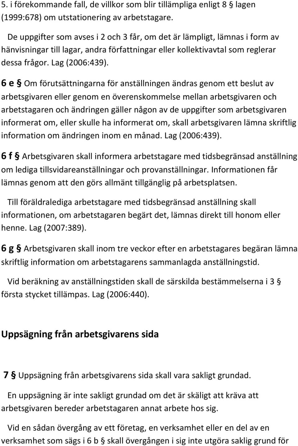 6 e Om förutsättningarna för anställningen ändras genom ett beslut av arbetsgivaren eller genom en överenskommelse mellan arbetsgivaren och arbetstagaren och ändringen gäller någon av de uppgifter