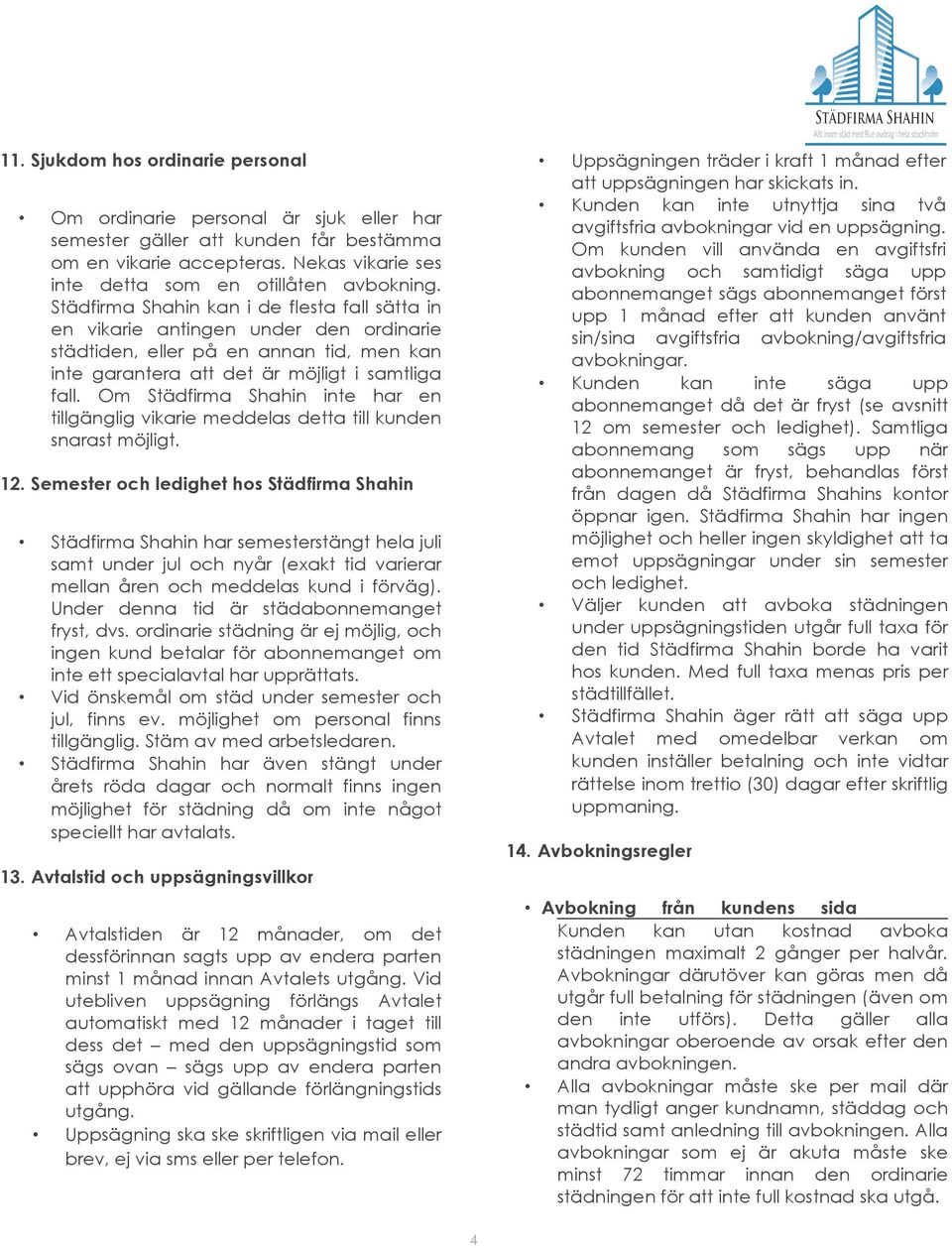 Om Städfirma Shahin inte har en tillgänglig vikarie meddelas detta till kunden snarast möjligt. 12.