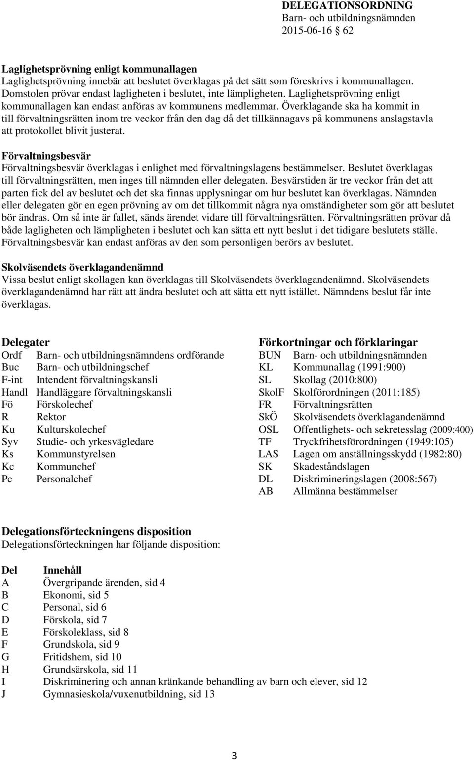 Överklagande ska ha kommit in till förvaltningsrätten inom tre veckor från den dag då det tillkännagavs på kommunens anslagstavla att protokollet blivit justerat.