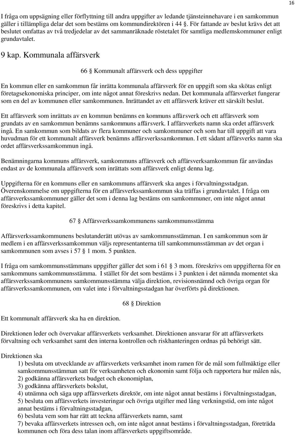 Kommunala affärsverk 66 Kommunalt affärsverk och dess uppgifter En kommun eller en samkommun får inrätta kommunala affärsverk för en uppgift som ska skötas enligt företagsekonomiska principer, om