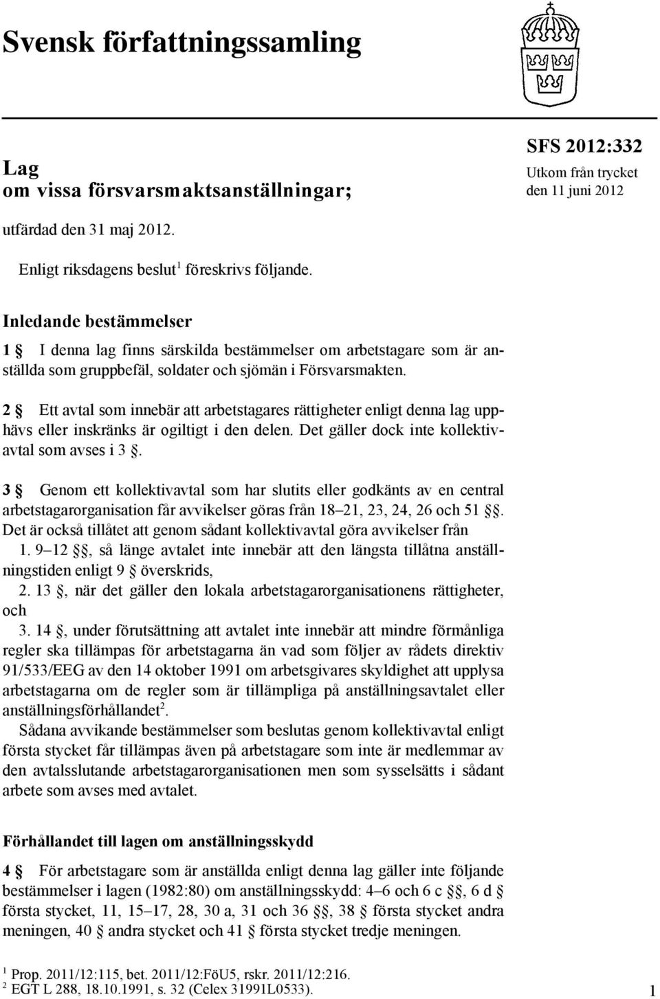 2 Ett avtal som innebär att arbetstagares rättigheter enligt denna lag upphävs eller inskränks är ogiltigt i den delen. Det gäller dock inte kollektivavtal som avses i 3.