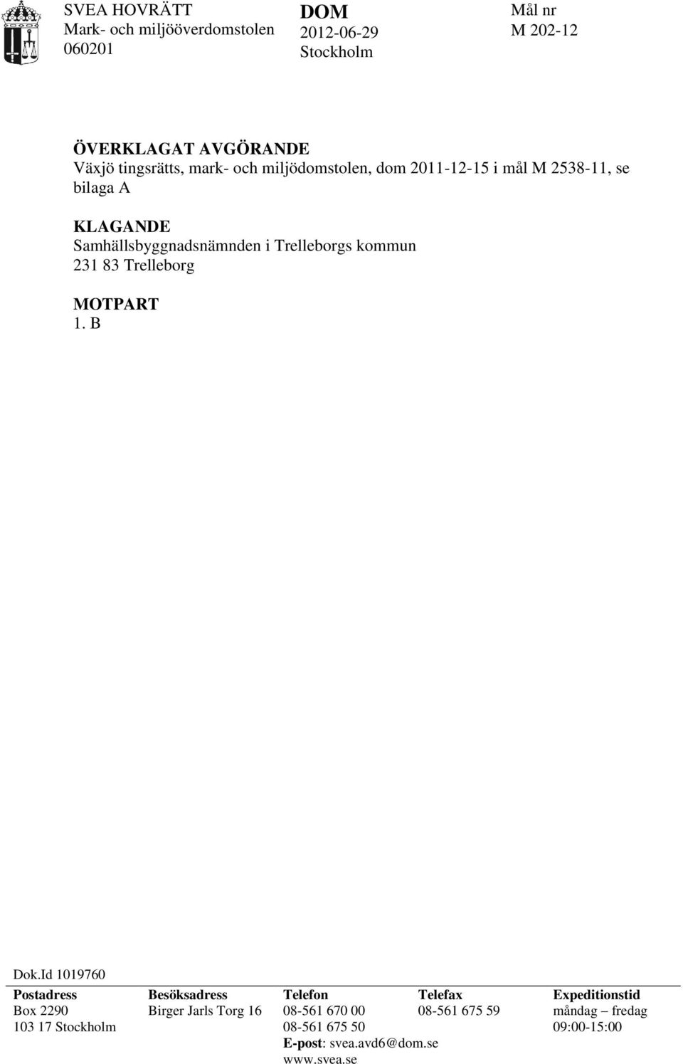 E T SAKEN Föreläggande med anledning av strandskydd på fastigheten X i Trelleborgs kommun MARK- OCH MILJÖÖVERSTOLENS SLUT fastställer mark- och miljödomstolens