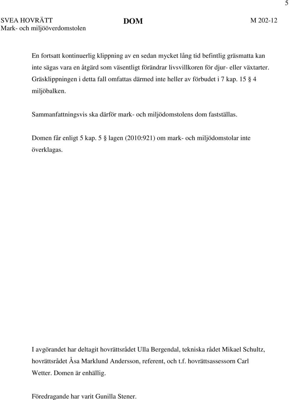 Sammanfattningsvis ska därför mark- och miljödomstolens dom fastställas. Domen får enligt 5 kap. 5 lagen (2010:921) om mark- och miljödomstolar inte överklagas.