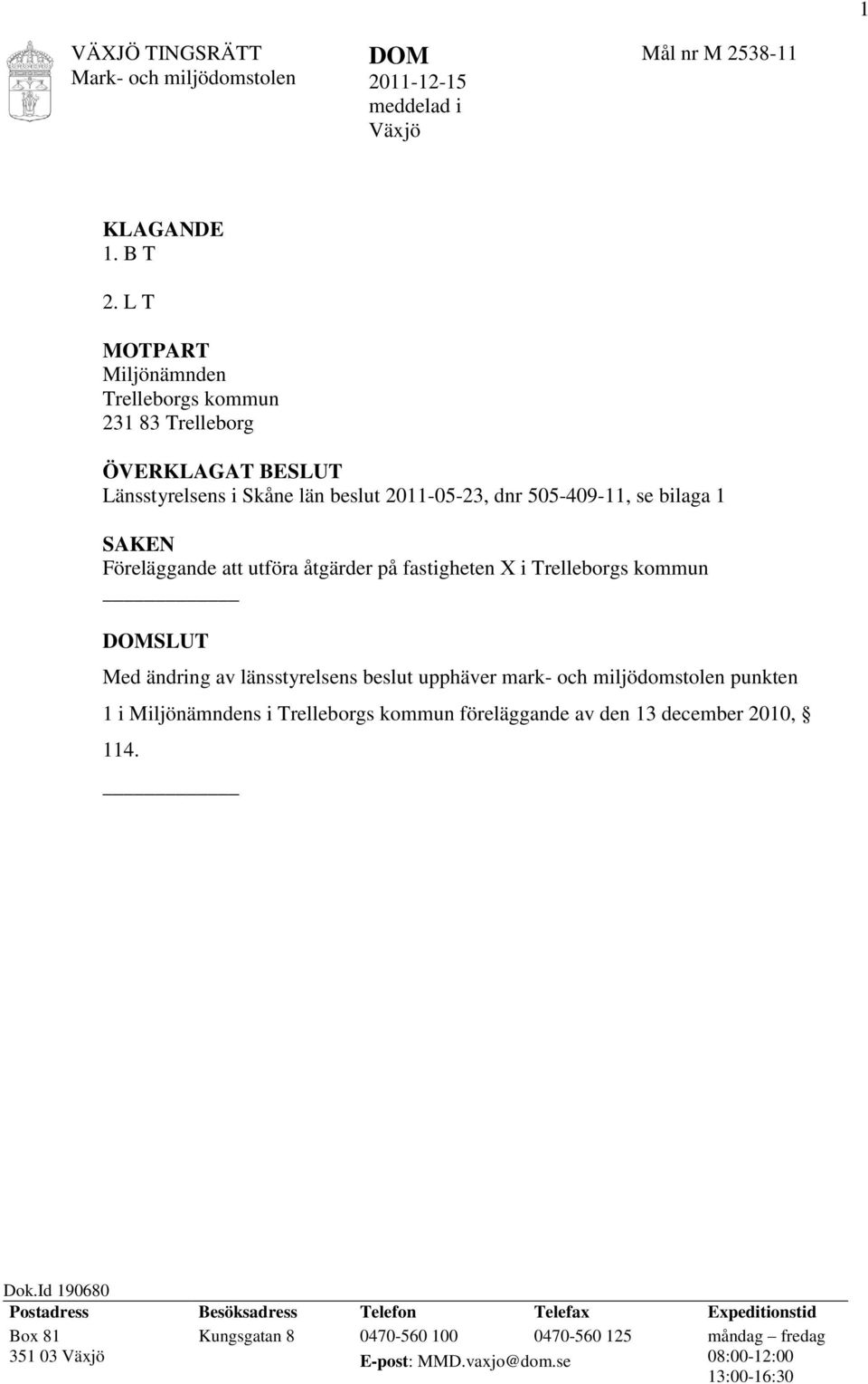 att utföra åtgärder på fastigheten X i Trelleborgs kommun SLUT Med ändring av länsstyrelsens beslut upphäver mark- och miljödomstolen punkten 1 i Miljönämndens i Trelleborgs