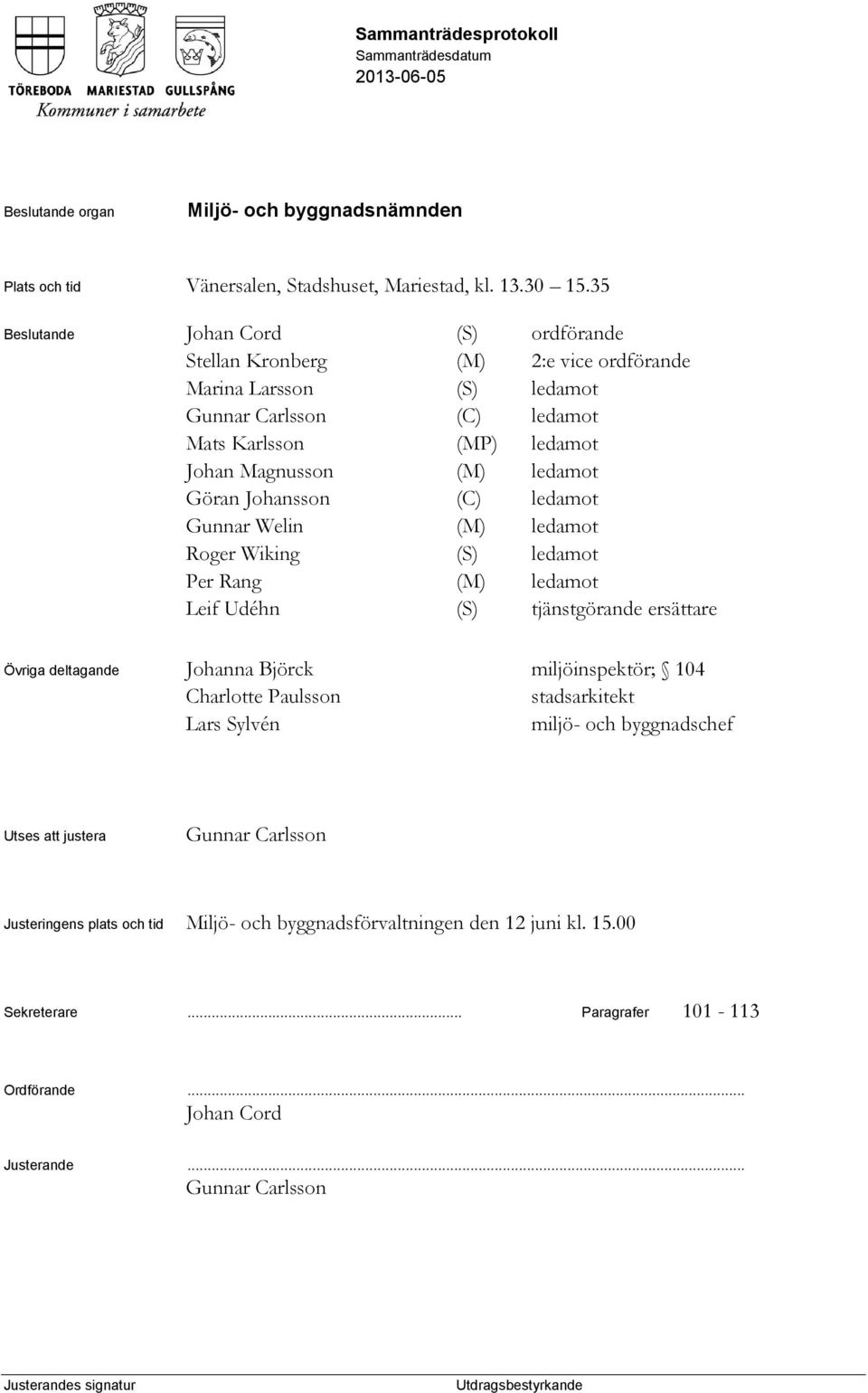 ledamot Göran Johansson (C) ledamot Gunnar Welin (M) ledamot Roger Wiking (S) ledamot Per Rang (M) ledamot Leif Udéhn (S) tjänstgörande ersättare Övriga deltagande Johanna Björck