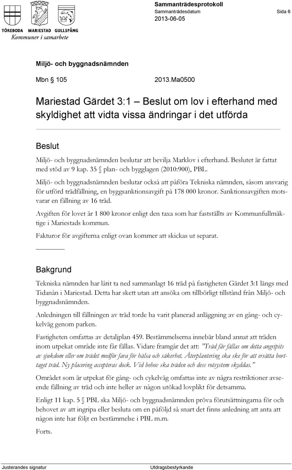 beslutar också att påföra Tekniska nämnden, såsom ansvarig för utförd trädfällning, en byggsanktionsavgift på 178 000 kronor. Sanktionsavgiften motsvarar en fällning av 16 träd.