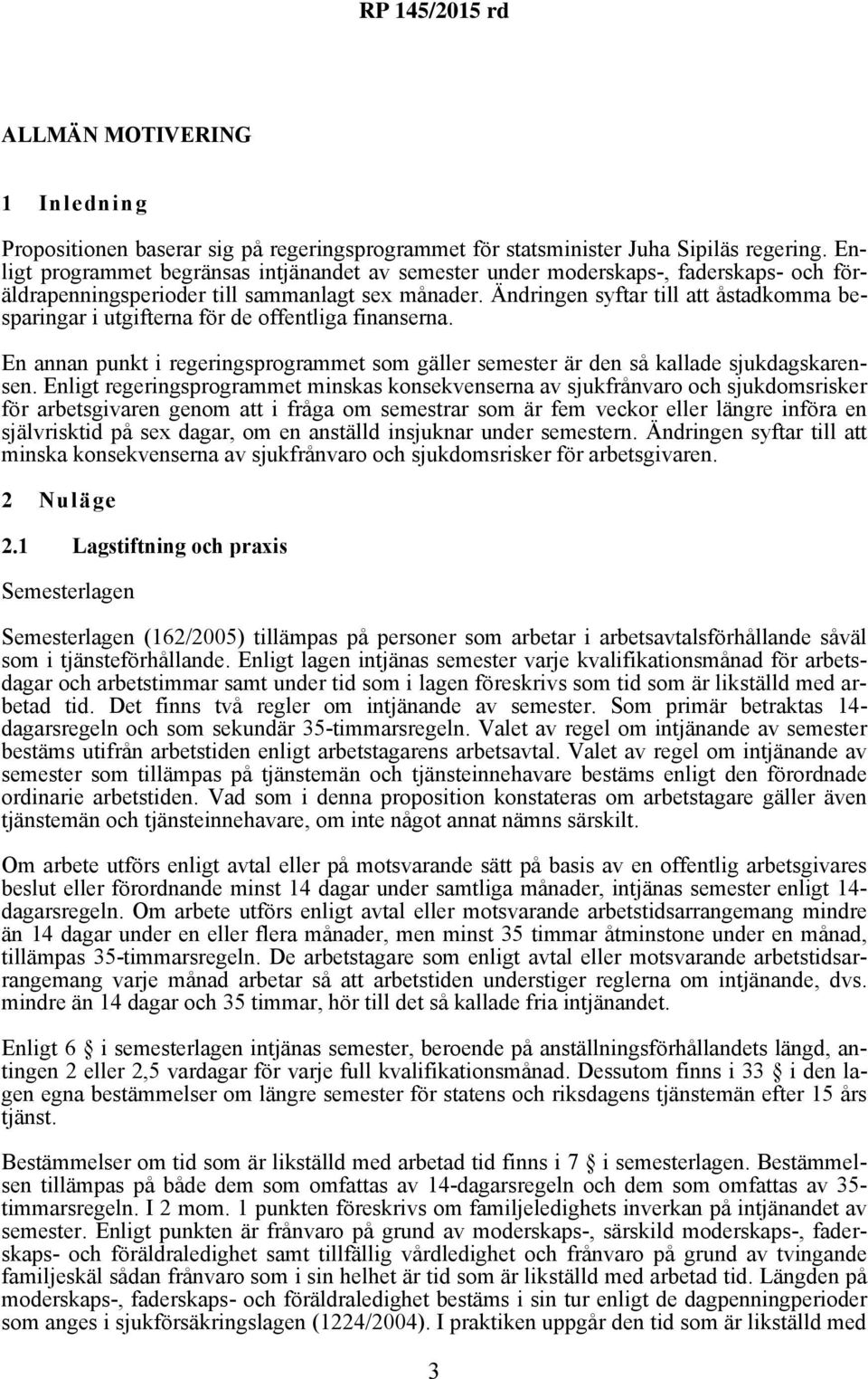 Ändringen syftar till att åstadkomma besparingar i utgifterna för de offentliga finanserna. En annan punkt i regeringsprogrammet som gäller semester är den så kallade sjukdagskarensen.