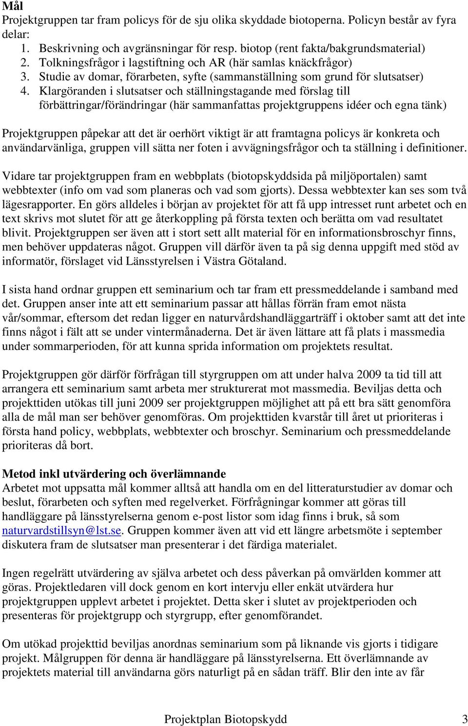 Klargöranden i slutsatser och ställningstagande med förslag till förbättringar/förändringar (här sammanfattas projektgruppens idéer och egna tänk) Projektgruppen påpekar att det är oerhört viktigt är