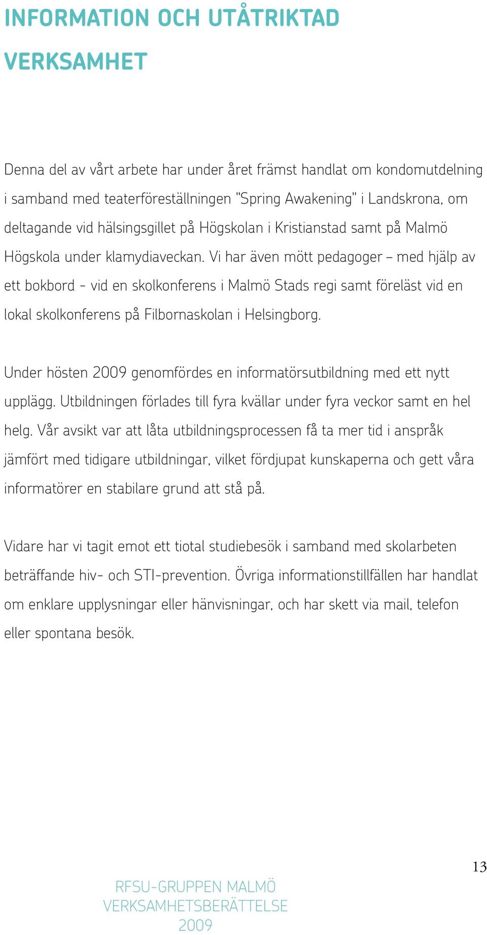 Vi har även mött pedagoger med hjälp av ett bokbord - vid en skolkonferens i Malmö Stads regi samt föreläst vid en lokal skolkonferens på Filbornaskolan i Helsingborg.