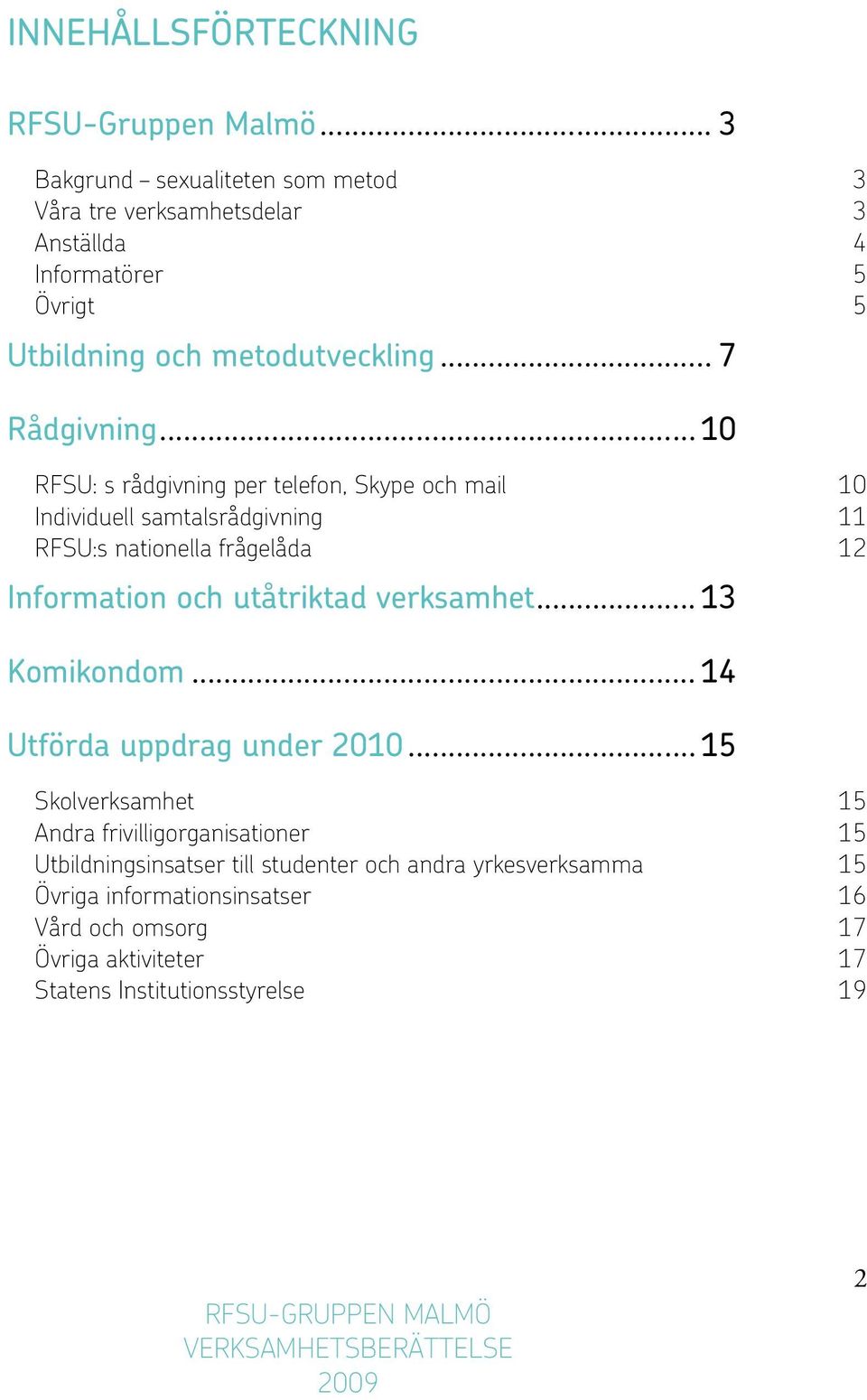 .. 10 RFSU: s rådgivning per telefon, Skype och mail 10 Individuell samtalsrådgivning 11 RFSU:s nationella frågelåda 12 Information och utåtriktad verksamhet.