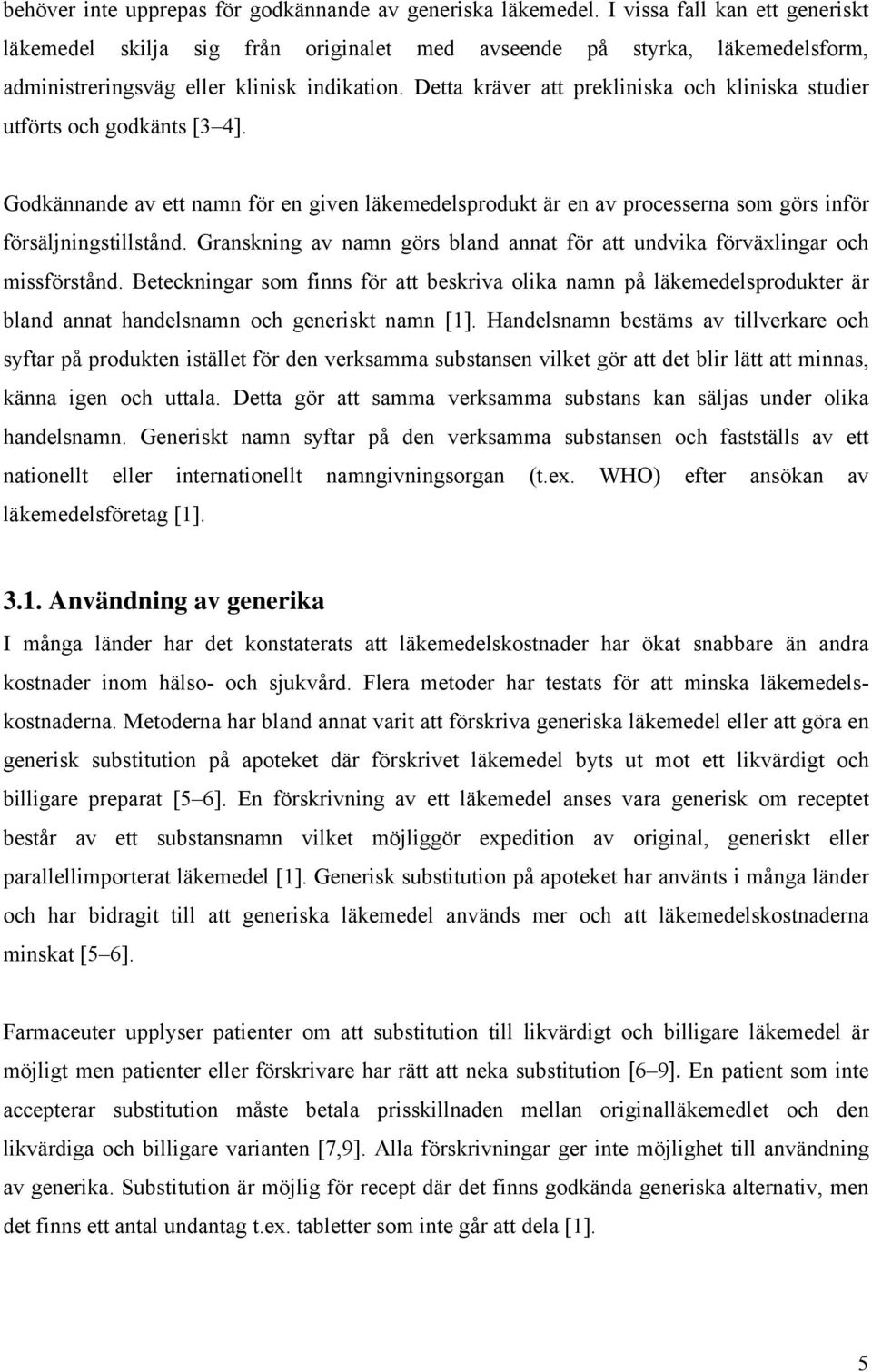 Detta kräver att prekliniska och kliniska studier utförts och godkänts [3 4]. Godkännande av ett namn för en given läkemedelsprodukt är en av processerna som görs inför försäljningstillstånd.