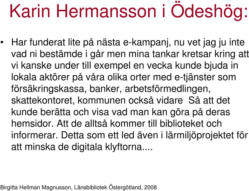 banker, arbetsförmedlingen, skattekontoret, kommunen också vidare Så att det kunde berätta och visa vad man kan göra på deras hemsidor.