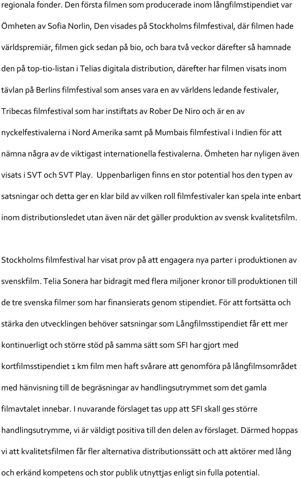 veckor därefter så hamnade den på top-tio-listan i Telias digitala distribution, därefter har filmen visats inom tävlan på Berlins filmfestival som anses vara en av världens ledande festivaler,