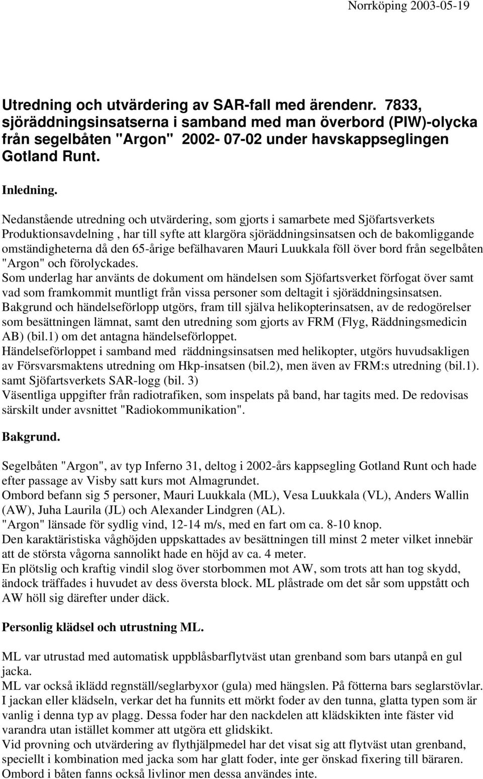 Nedanstående utredning och utvärdering, som gjorts i samarbete med Sjöfartsverkets Produktionsavdelning, har till syfte att klargöra sjöräddningsinsatsen och de bakomliggande omständigheterna då den