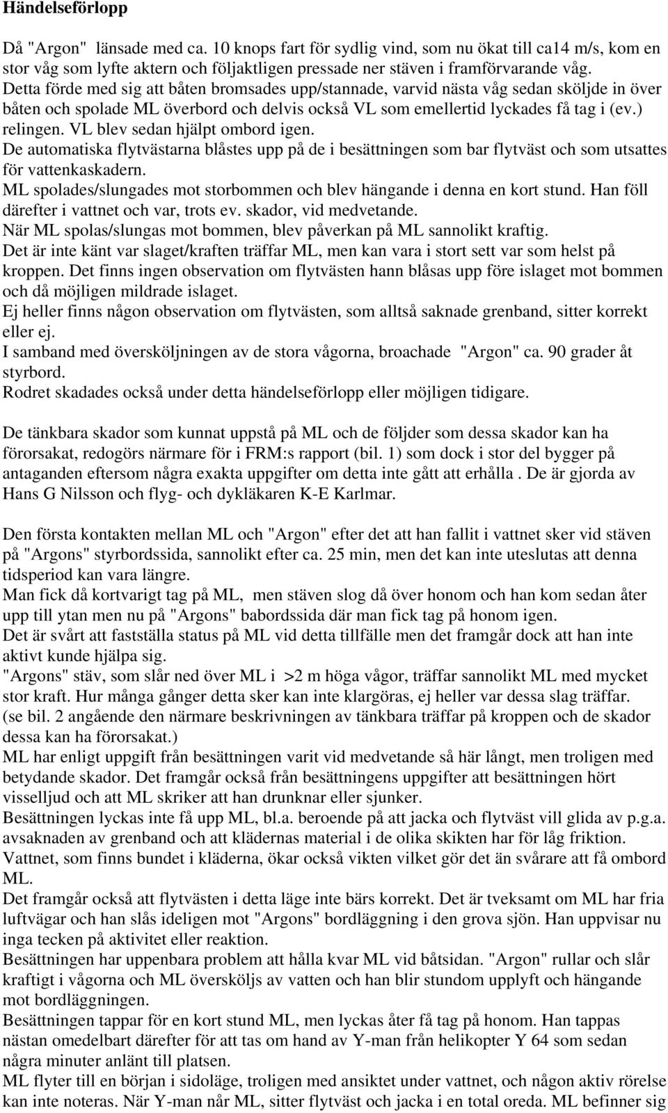 VL blev sedan hjälpt ombord igen. De automatiska flytvästarna blåstes upp på de i besättningen som bar flytväst och som utsattes för vattenkaskadern.