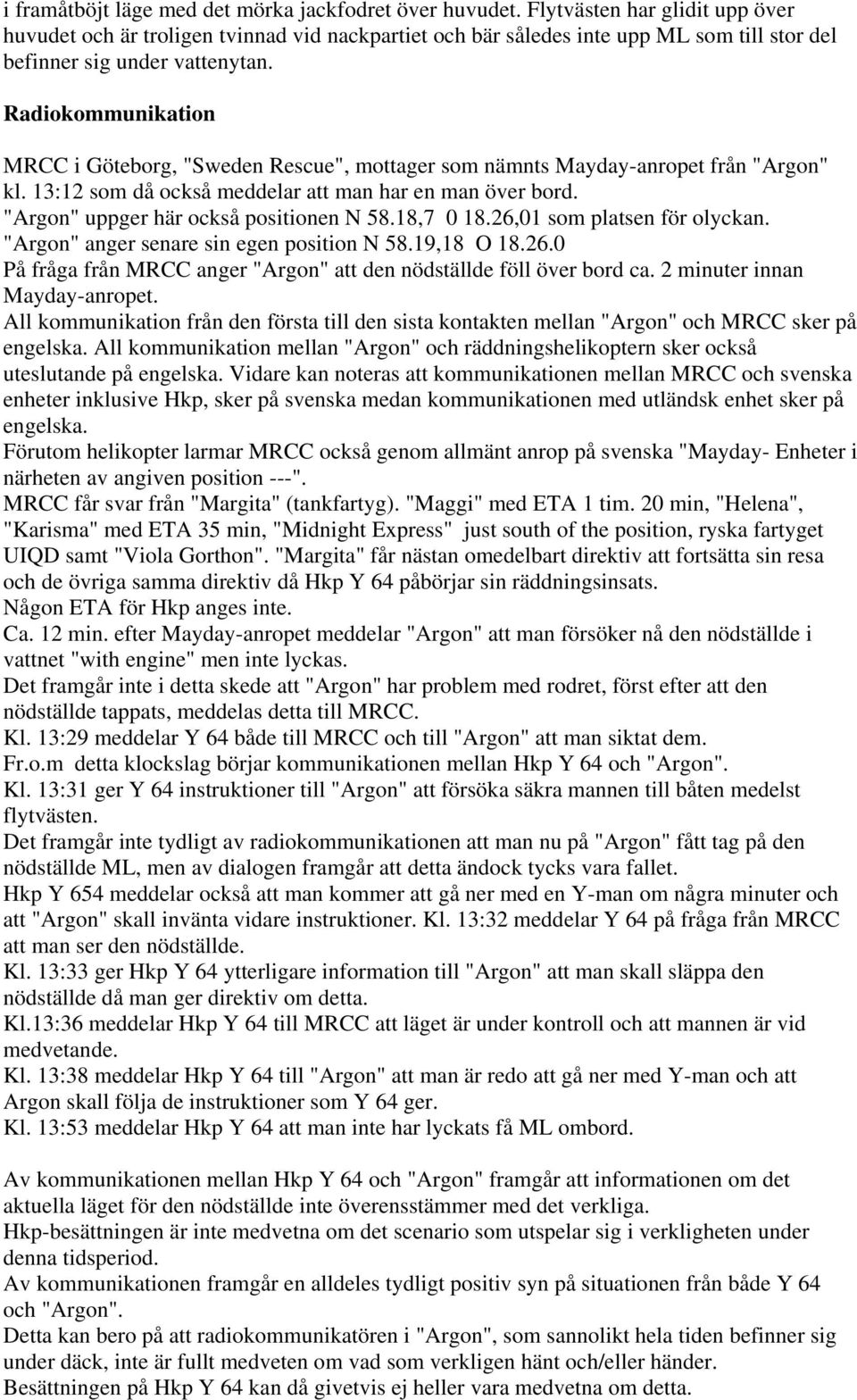 Radiokommunikation MRCC i Göteborg, "Sweden Rescue", mottager som nämnts Mayday-anropet från "Argon" kl. 13:12 som då också meddelar att man har en man över bord.