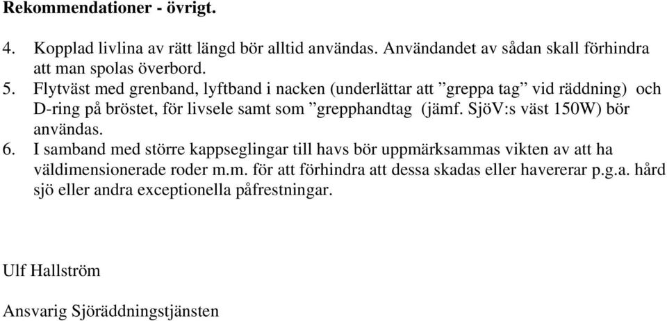 SjöV:s väst 150W) bör användas. 6. I samband med större kappseglingar till havs bör uppmärksammas vikten av att ha väldimensionerade roder m.m. för att förhindra att dessa skadas eller havererar p.