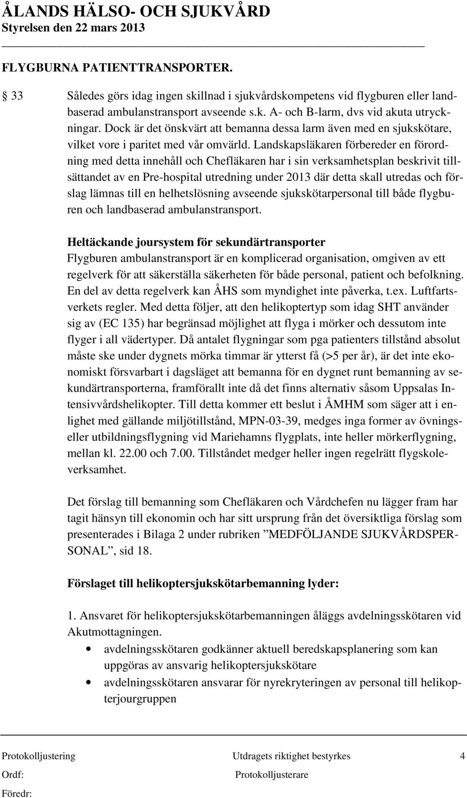Landskapsläkaren förbereder en förordning med detta innehåll och Chefläkaren har i sin verksamhetsplan beskrivit tillsättandet av en Pre-hospital utredning under 2013 där detta skall utredas och