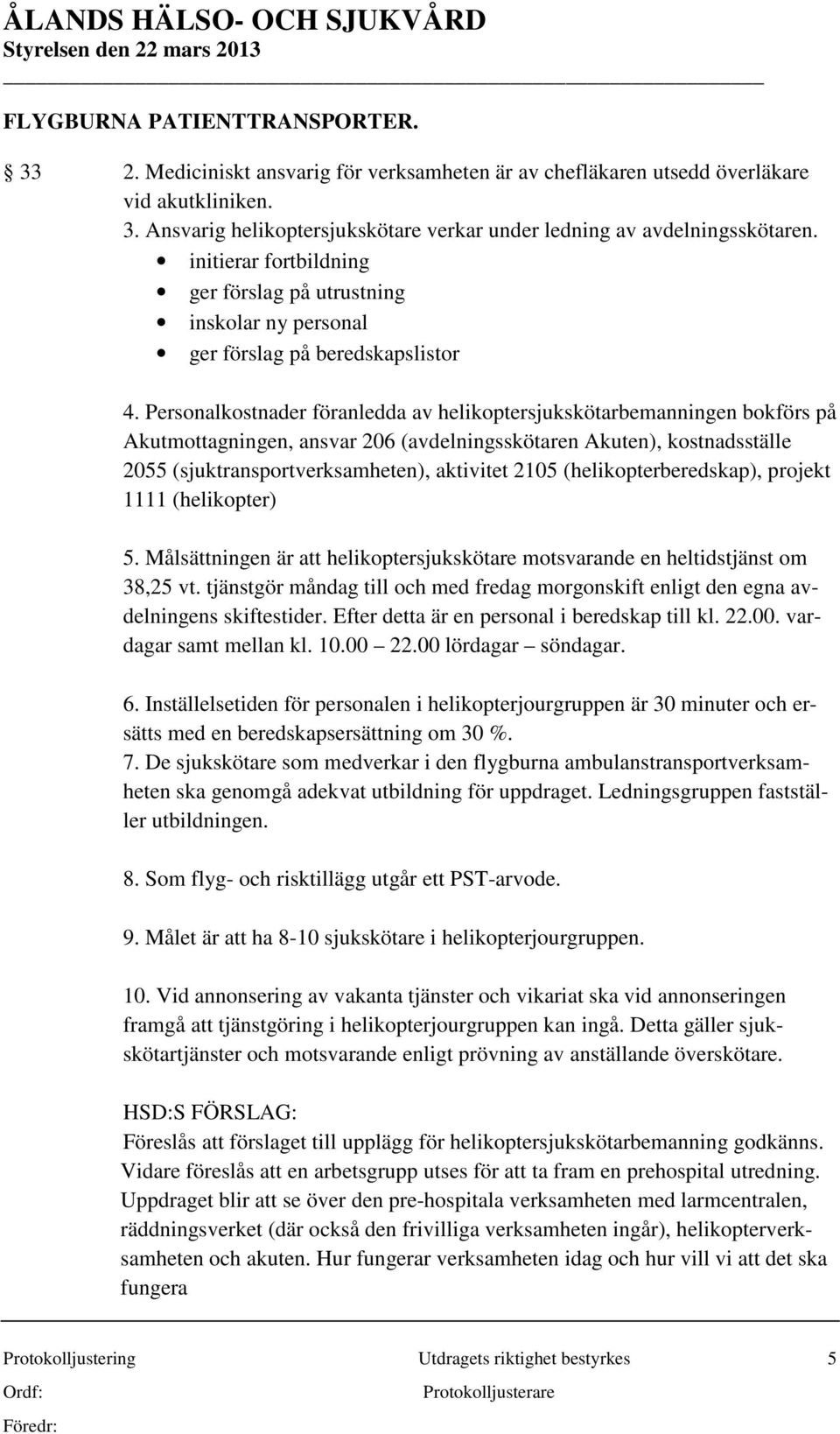 Personalkostnader föranledda av helikoptersjukskötarbemanningen bokförs på Akutmottagningen, ansvar 206 (avdelningsskötaren Akuten), kostnadsställe 2055 (sjuktransportverksamheten), aktivitet 2105