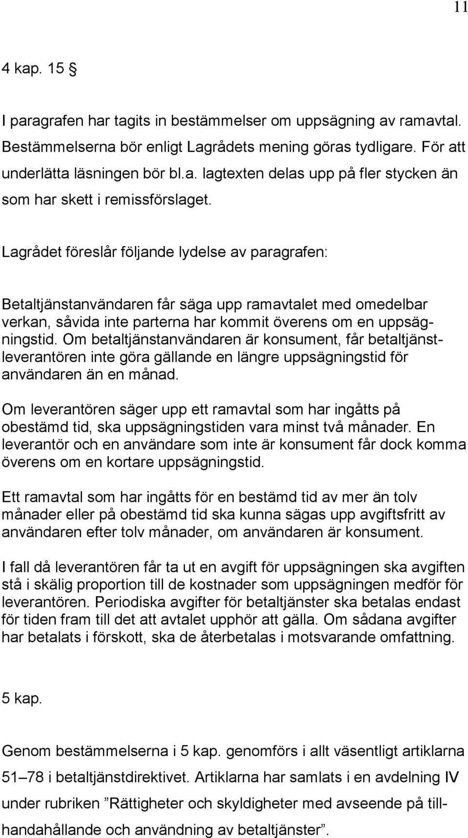 Om betaltjänstanvändaren är konsument, får betaltjänstleverantören inte göra gällande en längre uppsägningstid för användaren än en månad.